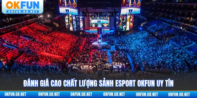 Đánh giá cao chất lượng sảnh Esport OKFUN uy tín