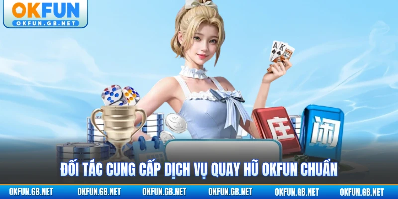 Đối tác cung cấp dịch vụ quay hũ OKFUN chuẩn