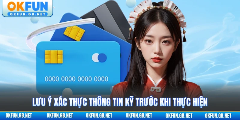 Lưu ý xác thực thông tin kỹ trước khi thực hiện