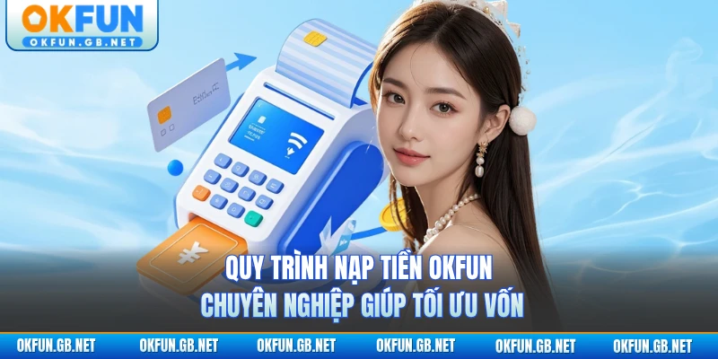 Quy trình nạp tiền OKFUN chuyên nghiệp giúp tối ưu vốn